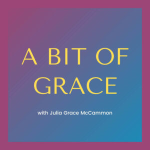A Bit Of Grace Podcast with Julia Grace McCammon